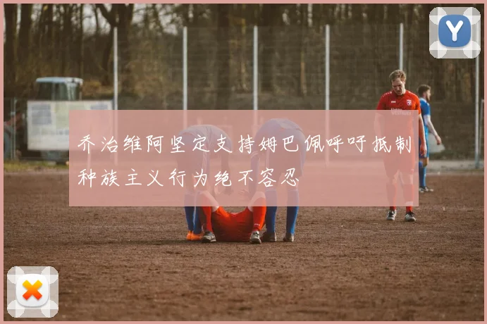 乔治维阿坚定支持姆巴佩呼吁抵制种族主义行为绝不容忍