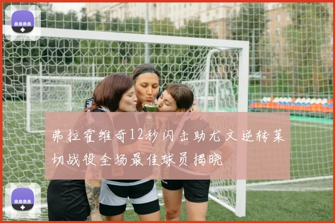 弗拉霍维奇12秒闪击助尤文逆转莱切战役全场最佳球员揭晓