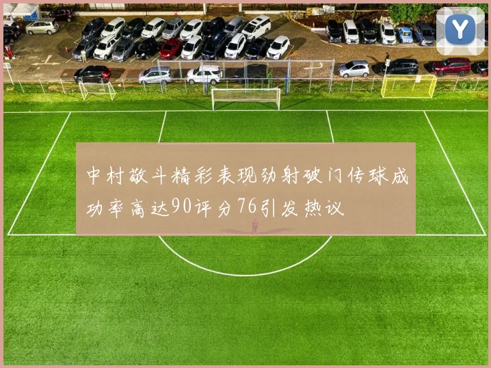 中村敬斗精彩表现劲射破门传球成功率高达90评分76引发热议