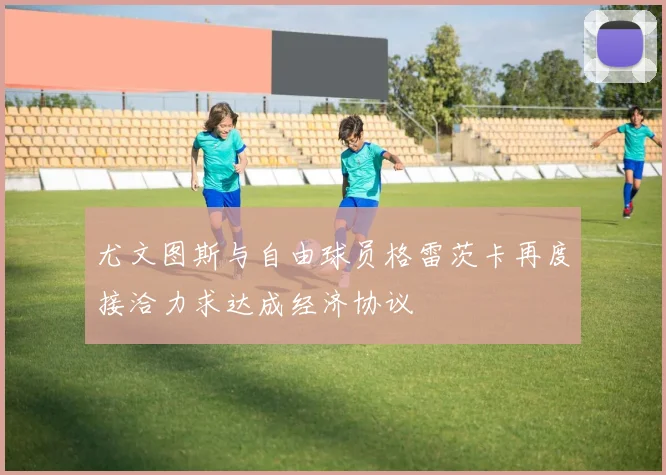 尤文图斯与自由球员格雷茨卡再度接洽力求达成经济协议