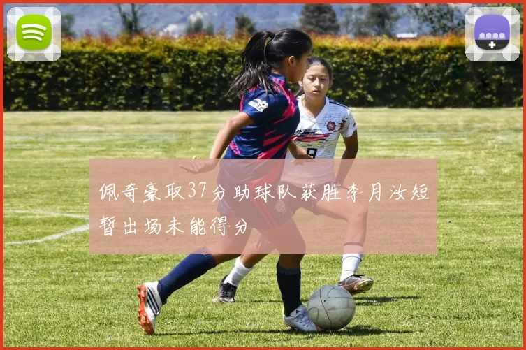 佩奇豪取37分助球队获胜李月汝短暂出场未能得分