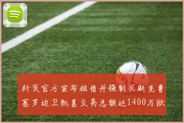 科莫官方宣布租借并强制买断克鲁塞罗边卫凯基交易总额达1400万欧