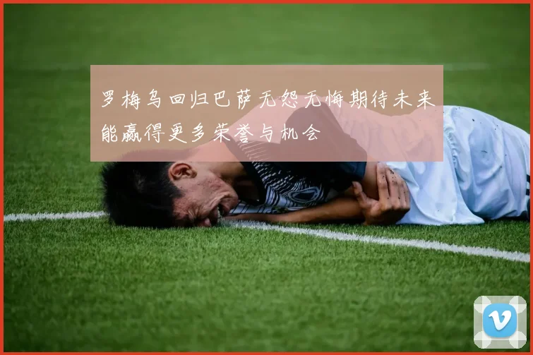 罗梅乌回归巴萨无怨无悔期待未来能赢得更多荣誉与机会