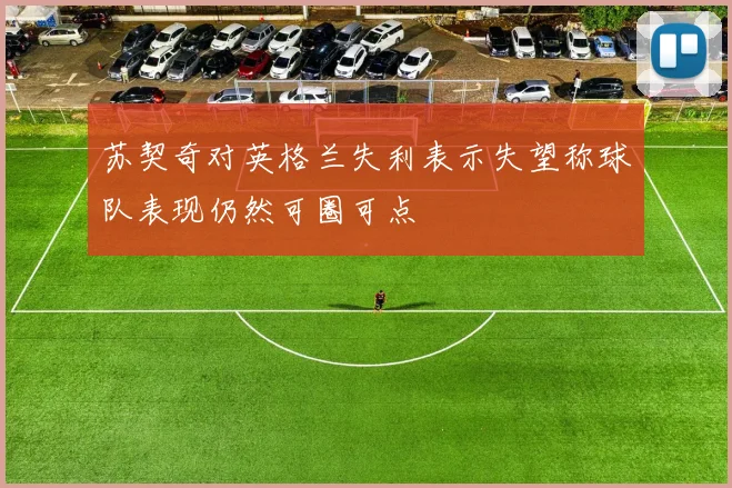 苏契奇对英格兰失利表示失望称球队表现仍然可圈可点
