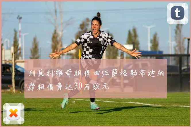 利瓦科维奇租借回归萨格勒布迪纳摩租借费达30万欧元