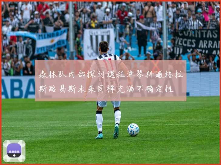 森林队内部探讨退租津琴科道格拉斯路易斯未来同样充满不确定性