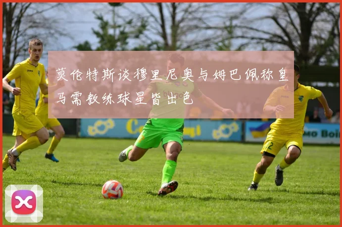 莫伦特斯谈穆里尼奥与姆巴佩称皇马需教练球星皆出色