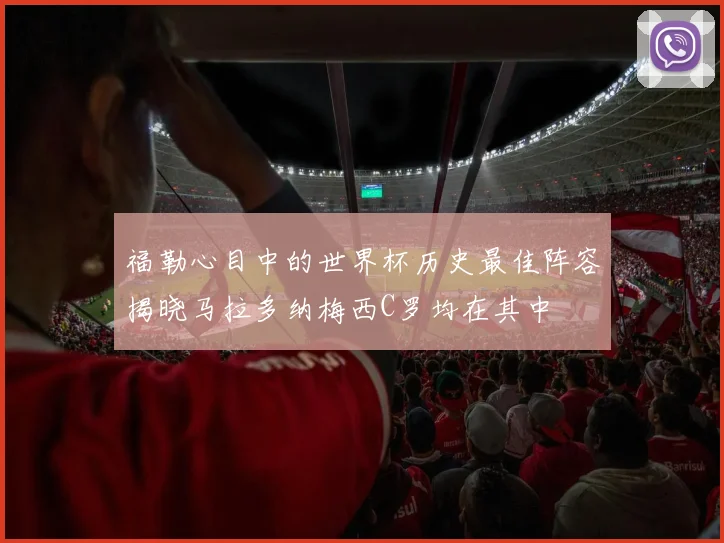 福勒心目中的世界杯历史最佳阵容揭晓马拉多纳梅西C罗均在其中