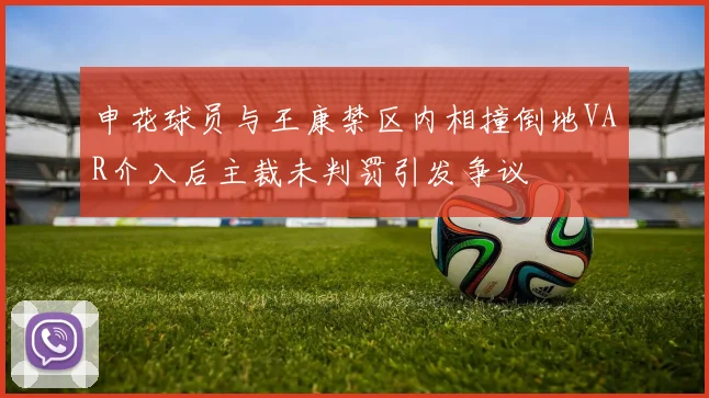 申花球员与王康禁区内相撞倒地VAR介入后主裁未判罚引发争议